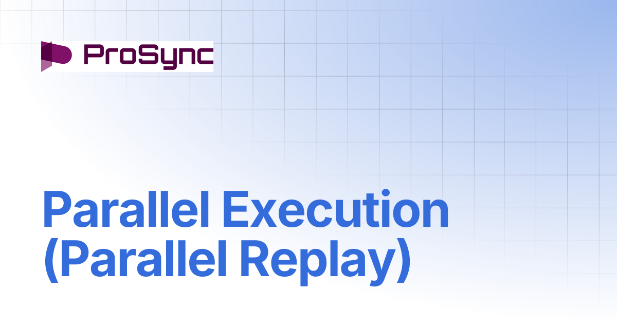 Parallel Execution (Parallel Replay) | ProSync Manual